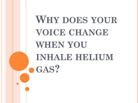 W HY DOES YOUR VOICE CHANGE WHEN YOU INHALE HELIUM GAS ?