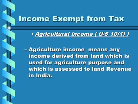 Income Exempt from Tax Agricultural income ( U/S 10(1) )Agricultural income ( U/S 10(1) ) –Agriculture income means any income derived from land which.