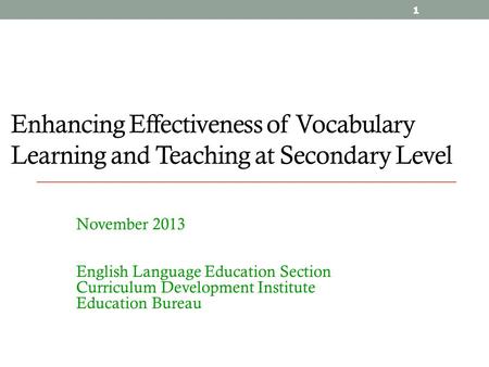 1 Enhancing Effectiveness of Vocabulary Learning and Teaching at Secondary Level November 2013 English Language Education Section Curriculum Development.