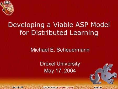 Developing a Viable ASP Model for Distributed Learning Michael E. Scheuermann Drexel University May 17, 2004.