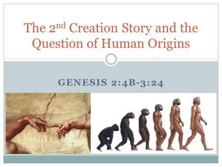 GENESIS 2:4B-3:24 The 2 nd Creation Story and the Question of Human Origins.