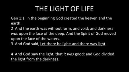 THE LIGHT OF LIFE Gen 1:1 In the beginning God created the heaven and the earth. 2 And the earth was without form, and void; and darkness was upon the.