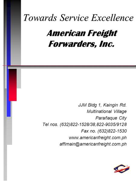 Towards Service Excellence American Freight Forwarders, Inc. JJM Bldg 1, Kaingin Rd. Multinational Village Parañaque City Tel nos. (632)822-1528/38,822-9035/9128.