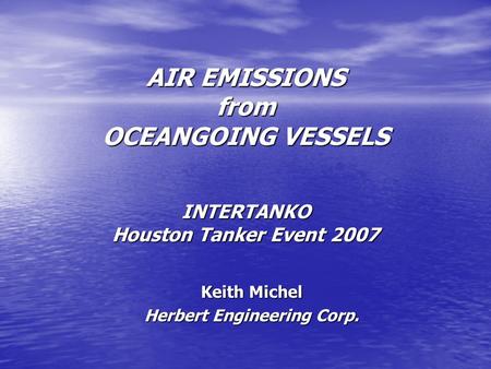 AIR EMISSIONS from OCEANGOING VESSELS INTERTANKO Houston Tanker Event 2007 AIR EMISSIONS from OCEANGOING VESSELS INTERTANKO Houston Tanker Event 2007 Keith.