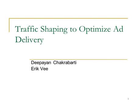 1 Traffic Shaping to Optimize Ad Delivery Deepayan Chakrabarti Erik Vee.