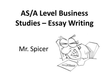 AS/A Level Business Studies – Essay Writing Mr. Spicer.