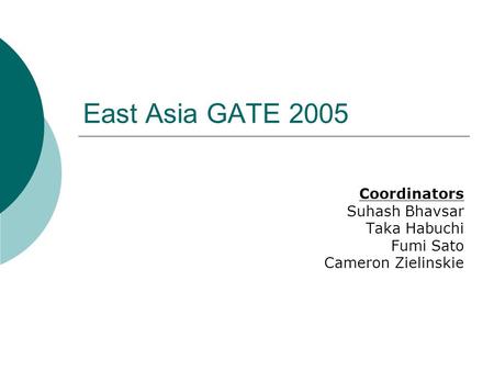 East Asia GATE 2005 Coordinators Suhash Bhavsar Taka Habuchi Fumi Sato Cameron Zielinskie.