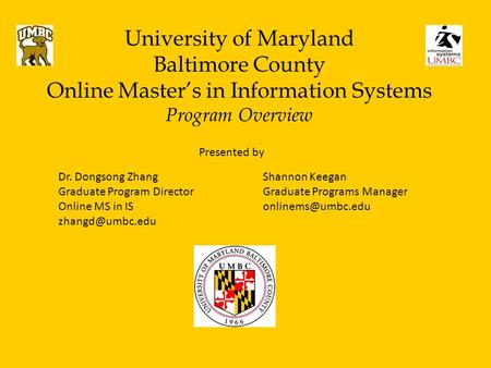 University of Maryland Baltimore County Online Master’s in Information Systems Program Overview Dr. Dongsong Zhang Graduate Program Director Online MS.