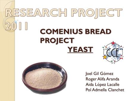 Joel Gil Gómez Roger Alifa Aranda Aida López Lacalle Pol Admella Clanchet COMENIUS BREAD PROJECT YEAST YEAST.