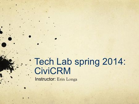 Tech Lab spring 2014: CiviCRM Instructor: Erin Longa.