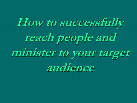 How to successfully reach people and minister to your target audience.