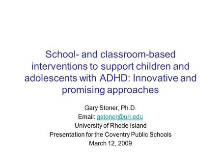 School- and classroom-based interventions to support children and adolescents with ADHD: Innovative and promising approaches Gary Stoner, Ph.D. Email: