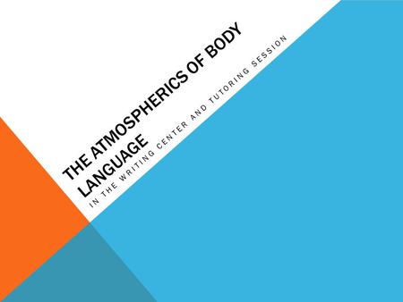 THE ATMOSPHERICS OF BODY LANGUAGE IN THE WRITING CENTER AND TUTORING SESSION.