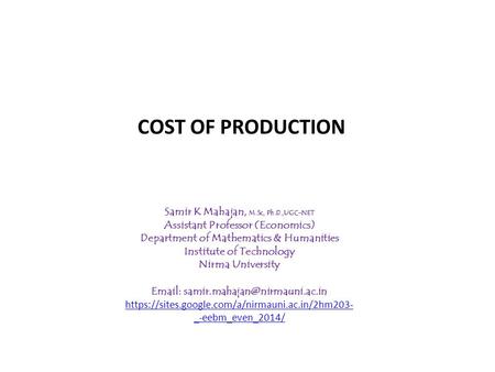 COST OF PRODUCTION Samir K Mahajan, M.Sc, Ph.D.,UGC-NET Assistant Professor (Economics) Department of Mathematics & Humanities Institute of Technology.