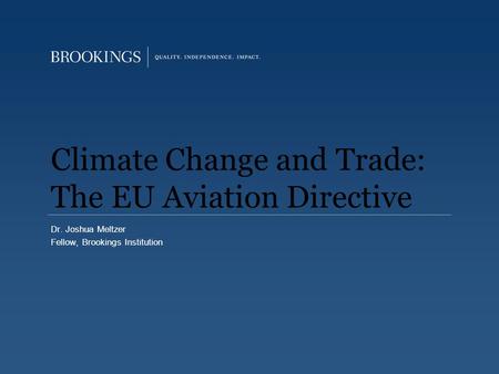 Climate Change and Trade: The EU Aviation Directive Dr. Joshua Meltzer Fellow, Brookings Institution.