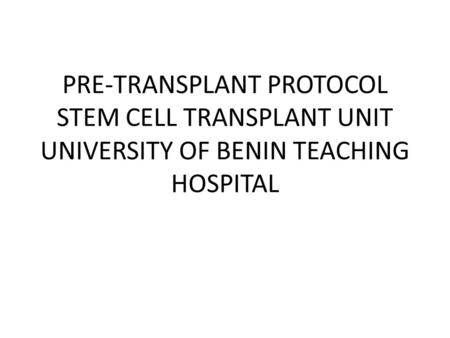 PRE-TRANSPLANT PROTOCOL STEM CELL TRANSPLANT UNIT UNIVERSITY OF BENIN TEACHING HOSPITAL.