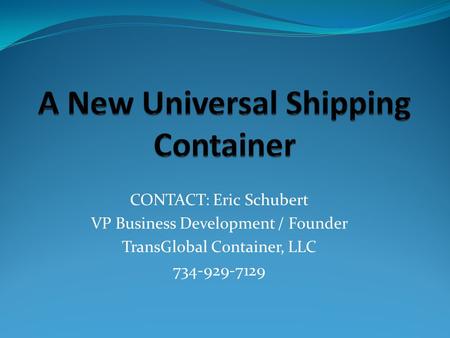 CONTACT: Eric Schubert VP Business Development / Founder TransGlobal Container, LLC 734-929-7129.