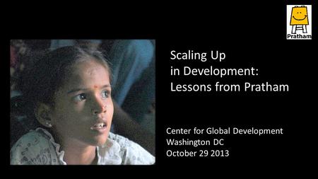 Center for Global Development Washington DC October 29 2013 Scaling Up in Development: Lessons from Pratham.