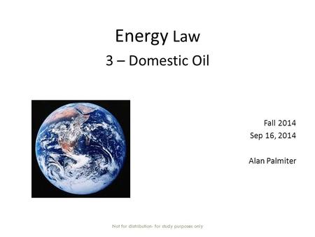 Energy Law 3 – Domestic Oil Fall 2014 Sep 16, 2014 Alan Palmiter Not for distribution- for study purposes only.