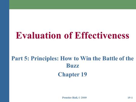 Prentice Hall, © 200919-1 Evaluation of Effectiveness Part 5: Principles: How to Win the Battle of the Buzz Chapter 19.