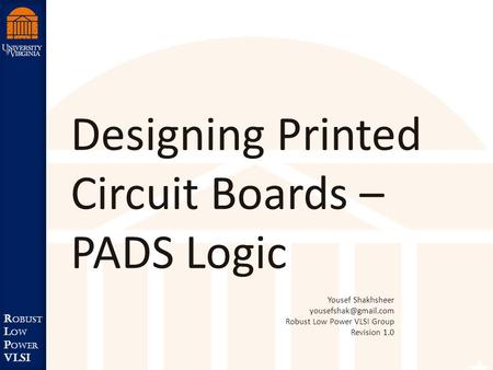 Robust Low Power VLSI R obust L ow P ower VLSI Designing Printed Circuit Boards – PADS Logic Yousef Shakhsheer Robust Low Power VLSI.