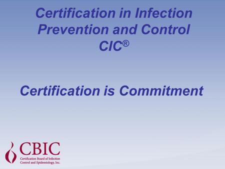 Certification in Infection Prevention and Control CIC ® Certification is Commitment.