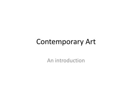 Contemporary Art An introduction. Contemporary Art: Defintion Contemporary art, is any art that has been, and continues to be produced during our lifetime.