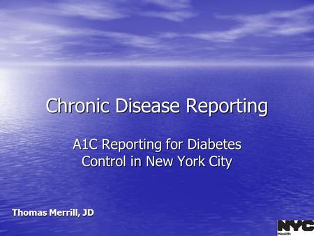 Chronic Disease Reporting A1C Reporting for Diabetes Control in New York City Thomas Merrill, JD.