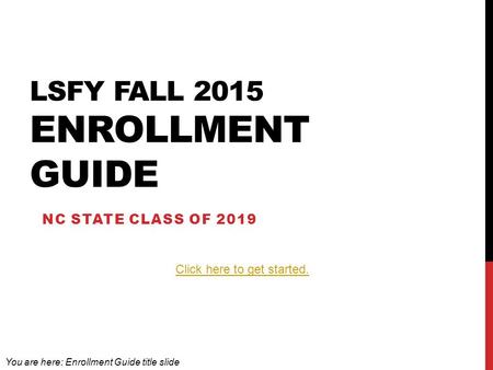 LSFY FALL 2015 ENROLLMENT GUIDE NC STATE CLASS OF 2019 Click here to get started. You are here: Enrollment Guide title slide.