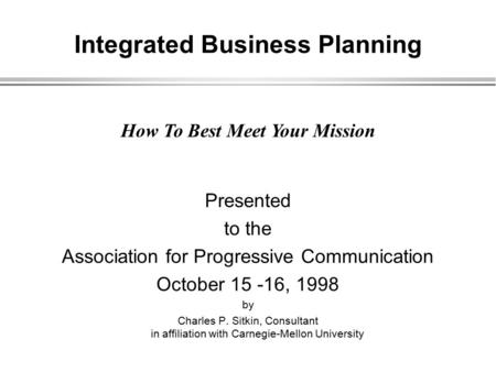 Integrated Business Planning Presented to the Association for Progressive Communication October 15 -16, 1998 by Charles P. Sitkin, Consultant in affiliation.