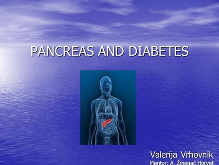 PANCREAS AND DIABETES Valerija Vrhovnik Mentor: A. Žmegač Horvat.