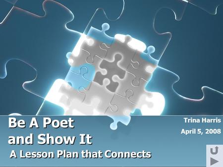 Be A Poet A Lesson Plan that Connects Trina Harris April 5, 2008 and Show It.