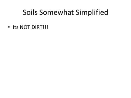 Its NOT DIRT!!! Soils Somewhat Simplified. SOILS FORM IN MINERAL AND ORGANIC DEPOSITS OVER THOUSANDS TO MILLIONS OF YEARS NEW ENGLAND SOILS ARE YOUNGLESS.