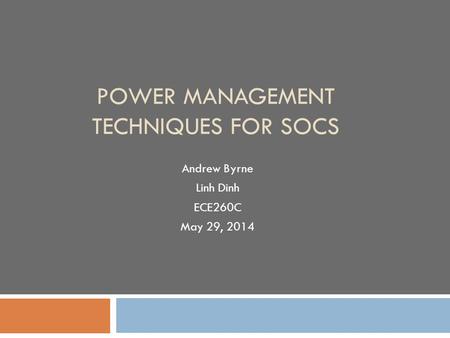 POWER MANAGEMENT TECHNIQUES FOR SOCS Andrew Byrne Linh Dinh ECE260C May 29, 2014.