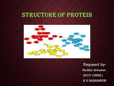 STRUCTURE OF PROTEIN Prepared by- Prepared by- Parikha Srivastav Parikha Srivastav (P.G.T CHEM.) (P.G.T CHEM.) K.V. BALRAMPUR K.V. BALRAMPUR.