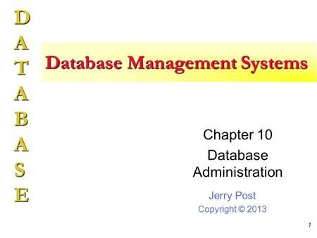 Jerry Post Copyright © 2013 DATABASE Database Management Systems Chapter 10 Database Administration 1.