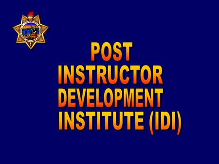 POST INSTRUCTOR DEVELOPMENT INSTITUTE Instructor Development Concept briefed to the POST Commission and approved in 2007 HIGHLIGHTS OF THE PROGRAM The.