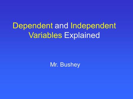 Dependent and Independent Variables Explained Mr. Bushey.