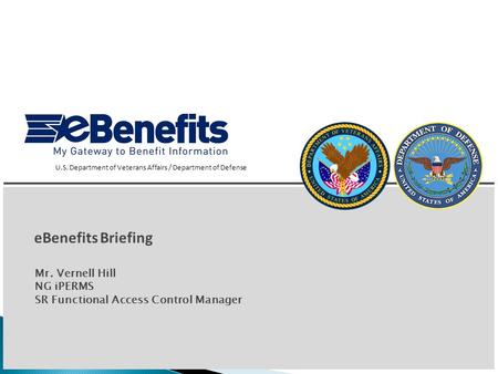 1 eBenefits Briefing U.S. Department of Veterans Affairs / Department of Defense Mr. Vernell Hill NG iPERMS SR Functional Access Control Manager.