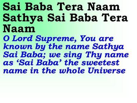 Sai Baba Tera Naam Sathya Sai Baba Tera Naam O Lord Supreme, You are known by the name Sathya Sai Baba; we sing Thy name as ‘Sai Baba’ the sweetest name.