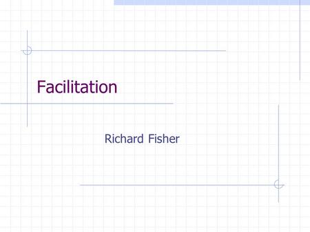 Facilitation Richard Fisher. 10/9/2000Facilitation - Richard Fisher2 Facilitated Sessions A structured meeting technique designed to gather information.