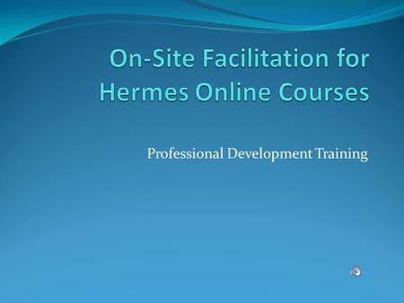 Professional Development Training. The Big Picture The Hermes Model – Slide 3 Your Role as an On-Site Facilitator – Slide 4 What is Asynchronous Learning?