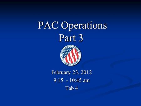 PAC Operations Part 3 PAC Operations Part 3 February 23, 2012 9:15 - 10:45 am Tab 4.