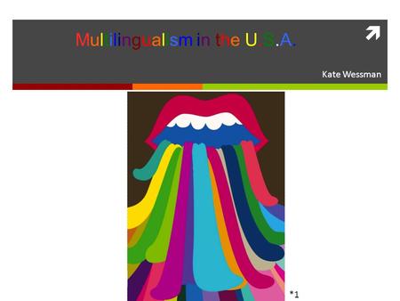  Kate Wessman Multilingualism in the U.S.A. *1. What does this phrase mean to you? What languages do you think of? Where have you heard them before?