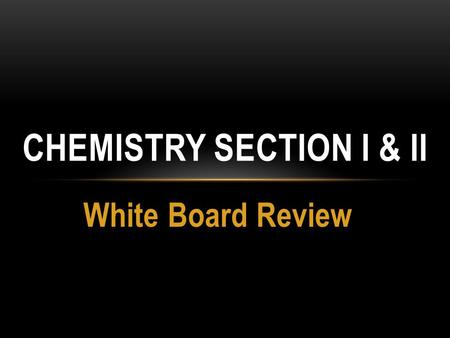 White Board Review CHEMISTRY SECTION I & II. DENSITY What is the density of a metal that has a mass of 20.3 g and a volume of 2.8 cm 3 ?