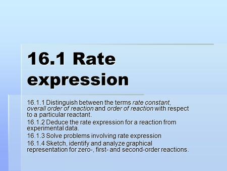 16.1 Rate expression 16.1.1 Distinguish between the terms rate constant, overall order of reaction and order of reaction with respect to a particular reactant.