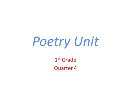 Poetry Unit 1 st Grade Quarter 4. What is poetry? Brainstorm ideas with a partner Record as a class Funny poems