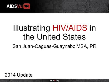 Illustrating HIV/AIDS in the United States 2014 Update San Juan-Caguas-Guaynabo MSA, PR.