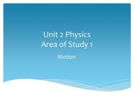 Unit 2 Physics Area of Study 1 Motion Area of Study 1 Ch 4 Aspects of Motion Chapter 5 Newton’s Laws.