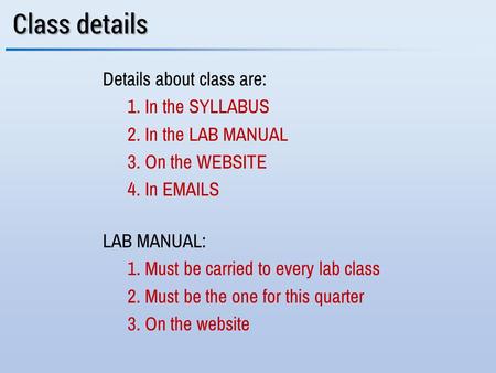 Details about class are: 1. In the SYLLABUS 2. In the LAB MANUAL 3. On the WEBSITE 4. In EMAILS LAB MANUAL: 1. Must be carried to every lab class 2. Must.